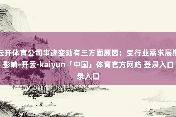 云开体育公司事迹变动有三方面原因：受行业需求展期影响-开云·kaiyun「中国」体育官方网站 登录入口