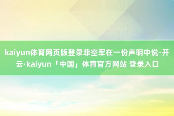 kaiyun体育网页版登录菲空军在一份声明中说-开云·kaiyun「中国」体育官方网站 登录入口